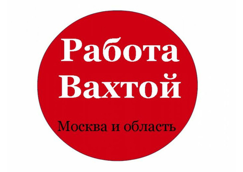 Работа Вахтовым методом в Москву и Московскую область