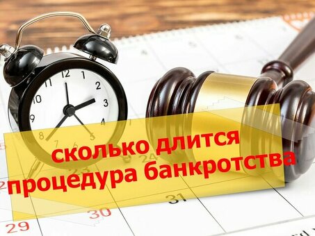 Сколько длится процесс банкротства физического лица? Узнайте реальные сроки