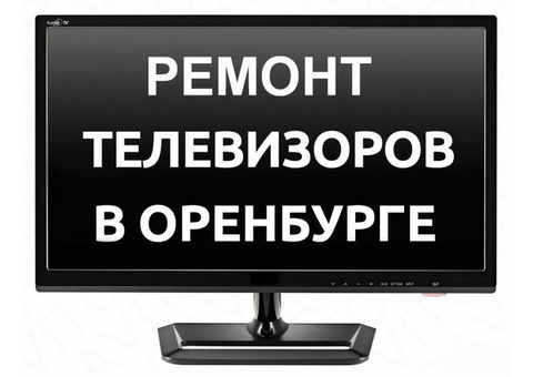 Ремонт Телевизоров в Оренбурге. Выезд и диагностика Бесплатно!